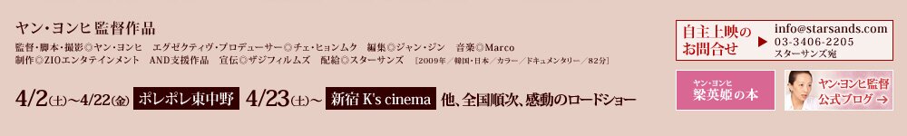 ヤン・ヨンヒ監督作品　監督・脚本・撮影◎ヤン・ヨンヒ　エグゼクティヴ・プロデューサー◎チェ・ヒョンムク　編集◎ジャン・ジン　音楽◎Marco　制作◎ZIOエンタテインメント　AND支援作品　宣伝◎ザジフィルムズ　配給◎スターサンズ　［2009年／韓国・日本／カラー／ドキュメンタリー／82分］